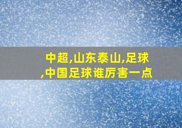 中超,山东泰山,足球,中国足球谁厉害一点