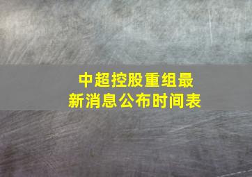 中超控股重组最新消息公布时间表