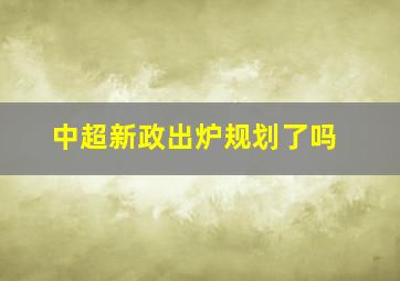 中超新政出炉规划了吗