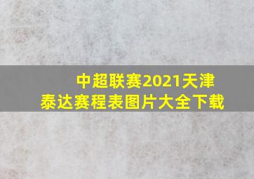 中超联赛2021天津泰达赛程表图片大全下载