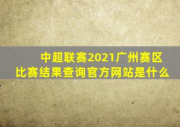 中超联赛2021广州赛区比赛结果查询官方网站是什么