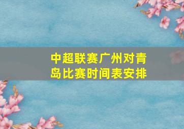 中超联赛广州对青岛比赛时间表安排