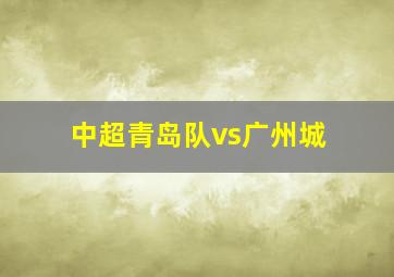 中超青岛队vs广州城