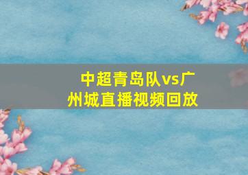 中超青岛队vs广州城直播视频回放