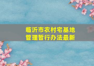 临沂市农村宅基地管理暂行办法最新