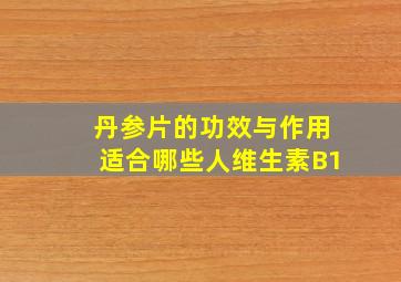 丹参片的功效与作用适合哪些人维生素B1