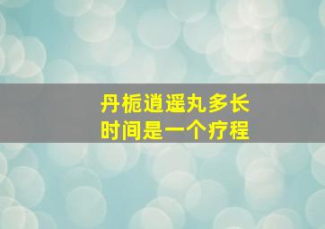 丹栀逍遥丸多长时间是一个疗程