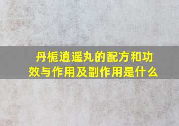 丹栀逍遥丸的配方和功效与作用及副作用是什么