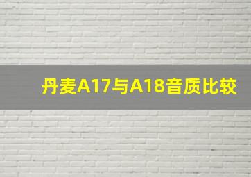 丹麦A17与A18音质比较