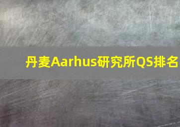 丹麦Aarhus研究所QS排名