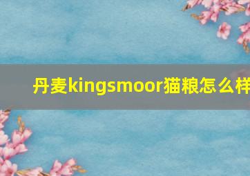 丹麦kingsmoor猫粮怎么样