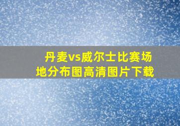 丹麦vs威尔士比赛场地分布图高清图片下载