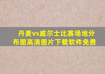 丹麦vs威尔士比赛场地分布图高清图片下载软件免费