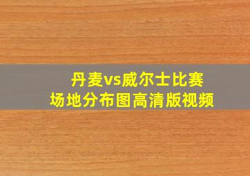 丹麦vs威尔士比赛场地分布图高清版视频