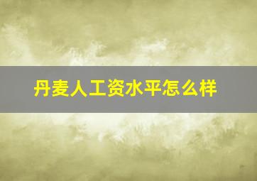 丹麦人工资水平怎么样