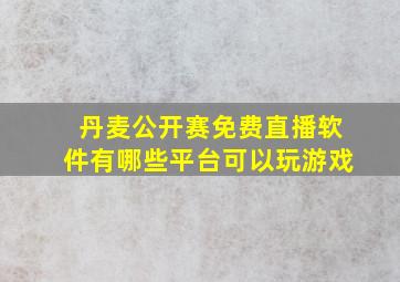 丹麦公开赛免费直播软件有哪些平台可以玩游戏