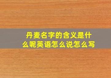 丹麦名字的含义是什么呢英语怎么说怎么写