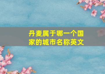 丹麦属于哪一个国家的城市名称英文