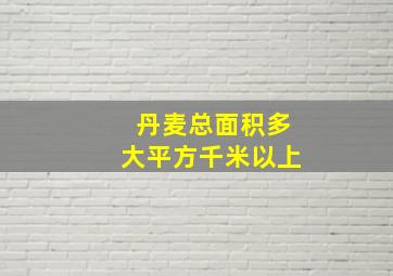 丹麦总面积多大平方千米以上