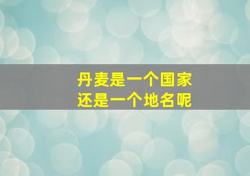 丹麦是一个国家还是一个地名呢