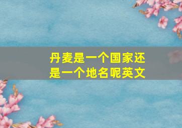 丹麦是一个国家还是一个地名呢英文