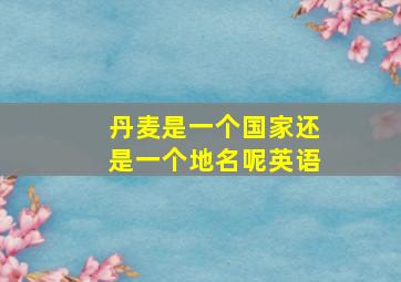 丹麦是一个国家还是一个地名呢英语