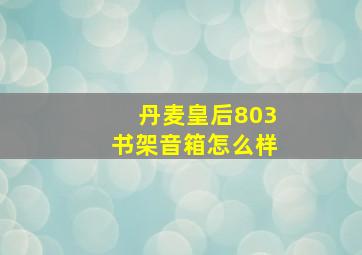 丹麦皇后803书架音箱怎么样