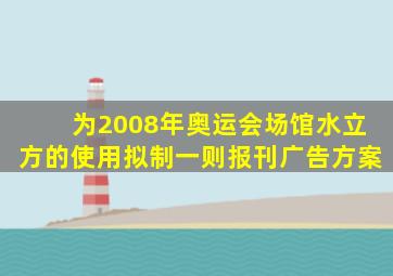 为2008年奥运会场馆水立方的使用拟制一则报刊广告方案