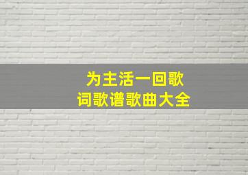 为主活一回歌词歌谱歌曲大全