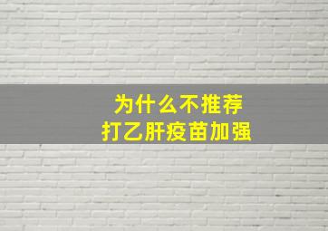 为什么不推荐打乙肝疫苗加强