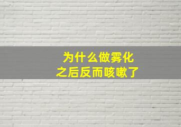 为什么做雾化之后反而咳嗽了