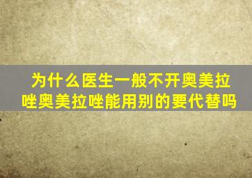 为什么医生一般不开奥美拉唑奥美拉唑能用别的要代替吗