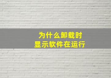 为什么卸载时显示软件在运行