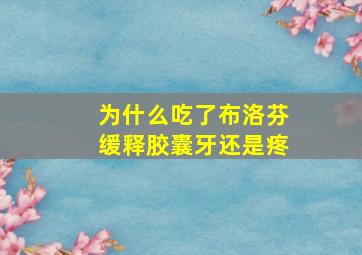 为什么吃了布洛芬缓释胶囊牙还是疼