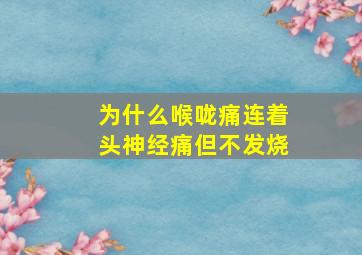 为什么喉咙痛连着头神经痛但不发烧