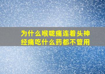 为什么喉咙痛连着头神经痛吃什么药都不管用