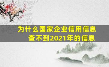 为什么国家企业信用信息查不到2021年的信息