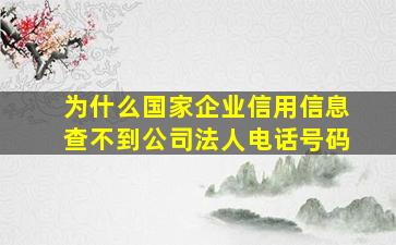 为什么国家企业信用信息查不到公司法人电话号码