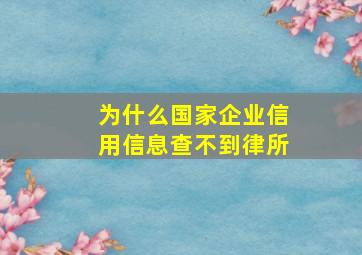 为什么国家企业信用信息查不到律所