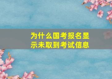 为什么国考报名显示未取到考试信息