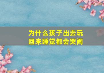 为什么孩子出去玩回来睡觉都会哭闹