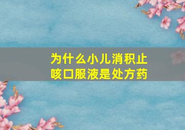 为什么小儿消积止咳口服液是处方药