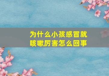 为什么小孩感冒就咳嗽厉害怎么回事