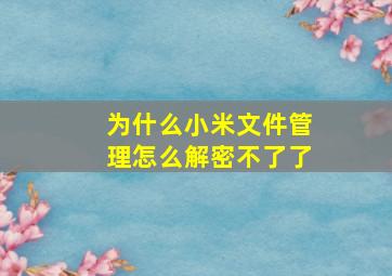 为什么小米文件管理怎么解密不了了