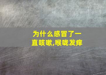 为什么感冒了一直咳嗽,喉咙发痒