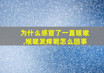 为什么感冒了一直咳嗽,喉咙发痒呢怎么回事