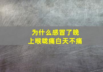 为什么感冒了晚上喉咙痛白天不痛