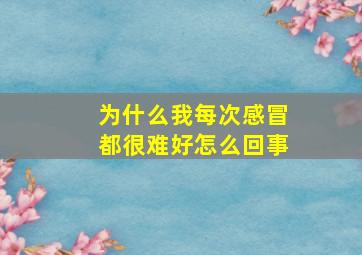 为什么我每次感冒都很难好怎么回事