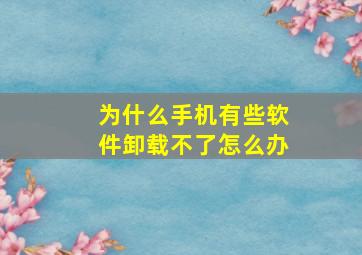 为什么手机有些软件卸载不了怎么办