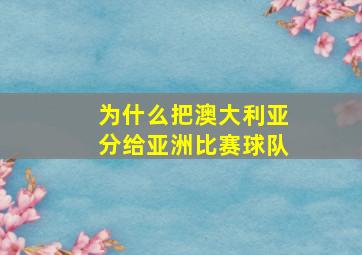 为什么把澳大利亚分给亚洲比赛球队